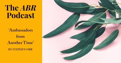 The ABR Podcast: &#039;Ambassadors from Another Time&#039; by Stephen Orr | #20