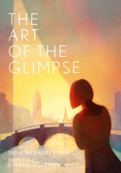 Geordie Williamson reviews 'The Art of the Glimpse: 100 Irish short stories' edited by Sinéad Gleeson