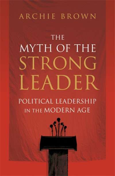 Stephen Mills reviews 'The Myth of the Strong Leader: Political leadership in the modern age' by Archie Brown