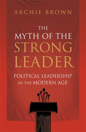 Stephen Mills reviews &#039;The Myth of the Strong Leader: Political leadership in the modern age&#039; by Archie Brown