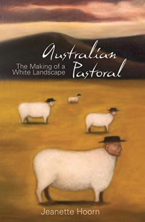 Daniel Thomas reviews &#039;Australian Pastoral: The making of a white landscape&#039; by Jeannette Hoorn