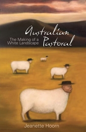 Daniel Thomas reviews 'Australian Pastoral: The making of a white landscape' by Jeannette Hoorn
