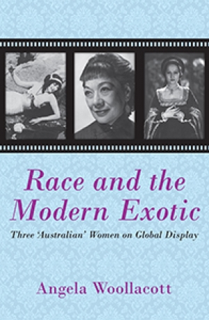 John Rickard reviews &#039;Race and the Modern Exotic: Three &quot;Australian&quot; women on global display&#039; by Angela Woollacott