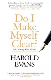 Richard Walsh reviews 'Do I Make Myself Clear?: Why writing well matters' by Harold Evans