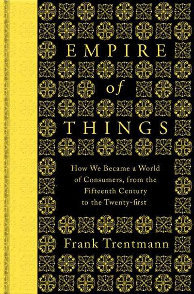 Benjamin Madden reviews &#039;Empire of Things: How we became a world of consumers, from the fifteenth century to the twenty-first&#039; by Frank Trentmann