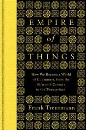 Benjamin Madden reviews 'Empire of Things: How we became a world of consumers, from the fifteenth century to the twenty-first' by Frank Trentmann
