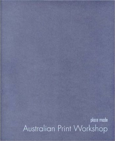Alisa Bunbury reviews &#039;Place Made: Australian Print Workshop&#039; edited by Roger Butler and Anne Virgo