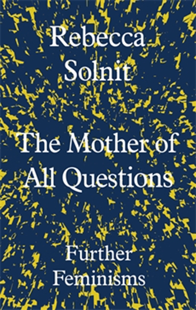 Johanna Leggatt reviews &#039;The Mother of all Questions: Further feminisms&#039; by Rebecca Solnit