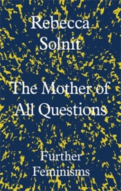 Johanna Leggatt reviews 'The Mother of all Questions: Further feminisms' by Rebecca Solnit