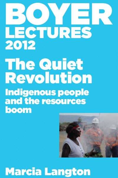 Tim Rowse reviews &#039;The Quiet Revolution: Indigenous People and the Resources Boom (2012 Boyer Lectures)&#039; by Marcia Langton