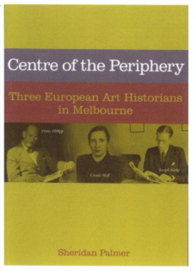 Patrick McCaughey reviews &#039;Centre of the Periphery: Three European art historians in Melbourne&#039; by Sheridan Palmer