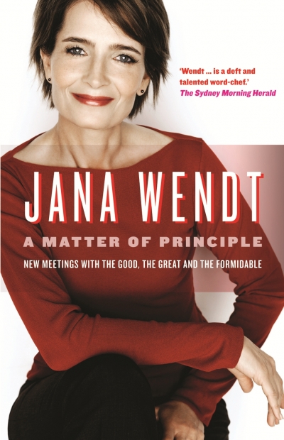 Gillian Dooley reviews 'A Matter of Principle: New meetings with the good, the great and the formidable' by Jana Wendt