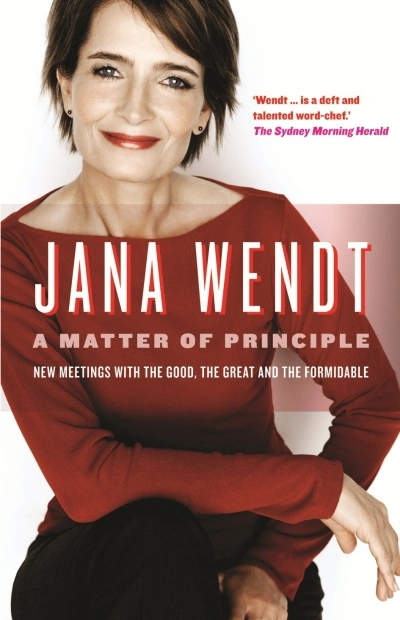 Gillian Dooley reviews &#039;A Matter of Principle: New meetings with the good, the great and the formidable&#039; by Jana Wendt