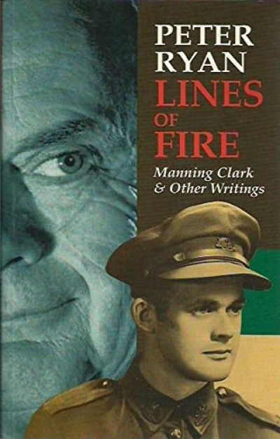 Peter Pierce reviews &#039;Lines of Fire: Manning Clark and Other Writings&#039; by Peter Ryan