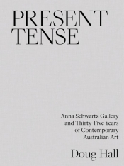 Sophie Knezic reviews 'Present Tense: Anna Schwartz Gallery And Thirty-Five Years Of Contemporary Australian Art' by Doug Hall