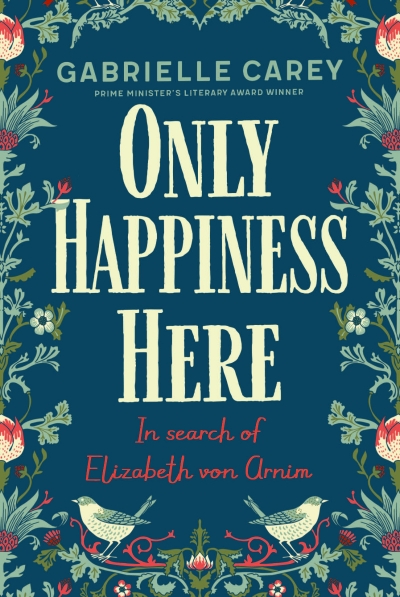 Juliane Roemhild reviews &#039;Only Happiness Here: In search of Elizabeth von Arnim&#039; by Gabrielle Carey