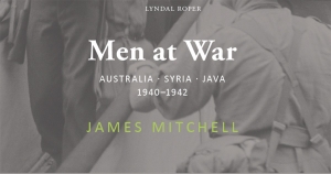 Michael McKernan reviews &#039;Men at War: Australia, Syria, Java 1940–1942&#039; by James Mitchell