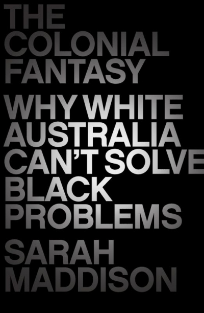 Richard J. Martin reviews &#039;The Colonial Fantasy: Why white Australia can’t solve black problems&#039; by Sarah Maddison