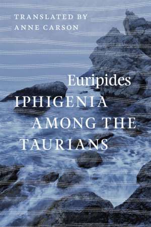 Maria Takolander reviews &#039;Iphigenia Among the Taurians&#039; by Euripides translated by Anne Carson