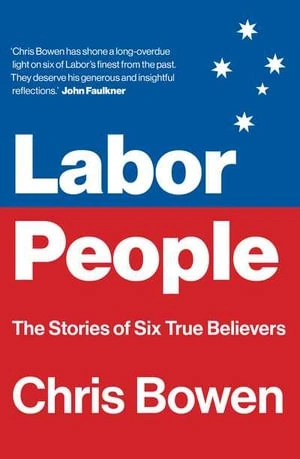 Lyndon Megarrity reviews &#039;Labor People: The stories of six true believers&#039; by Chris Bowen