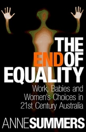 Liz Conor reviews 'The End of Equality: Work, Babies and Women’s Choices in 21st Century Australia' by Anne Summers