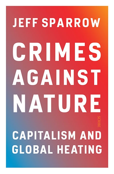 Kurt Johnson reviews ‘Crimes against Nature: Capitalism and global heating’ by Jeff Sparrow