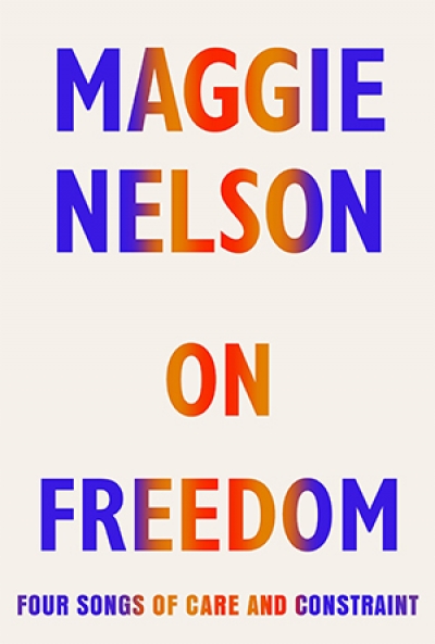 Felicity Plunkett reviews &#039;On Freedom: Four songs of care and constraint&#039; by Maggie Nelson