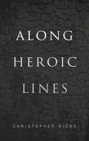 James Ley reviews &#039;Along Heroic Lines&#039; by Christopher Ricks