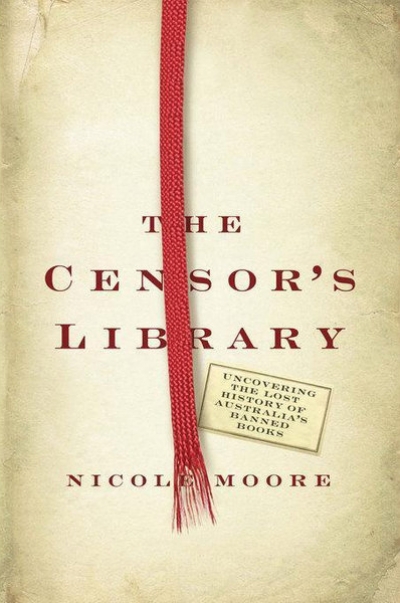 Geoffrey Cains reviews &#039;The Censor’s Library: Uncovering the Lost History of Australia’s Banned Books&#039; by Nicole Moore