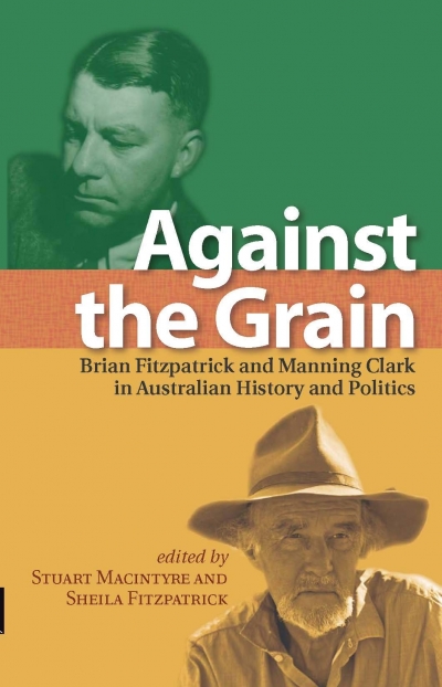 Nick Fischer reviews &#039;Against the Grain: Brian Fitzpatrick and Manning Clark in Australian history and politics&#039; edited by Stuart Macintyre and Sheila Fitzpatrick