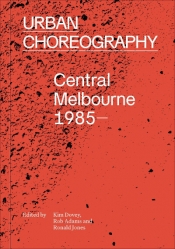Sara Savage reviews 'Urban Choreography: Central Melbourne 1985–' edited by Kim Dovey, Rob Adams, and Ronald Jones