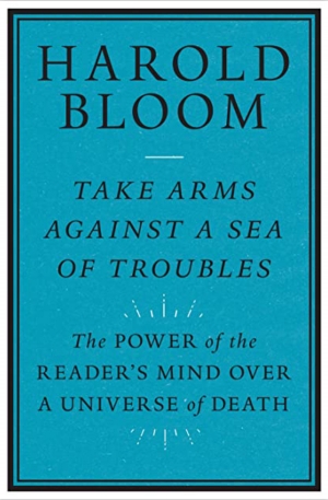James Ley reviews &#039;Take Arms Against a Sea of Troubles: The power of the reader’s mind over a universe of death&#039; by Harold Bloom