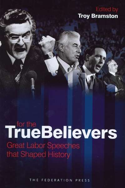 Lyndon Megarrity reviews &#039;For The True Believers: Great Labor speeches that shaped history&#039; by Troy Bramston