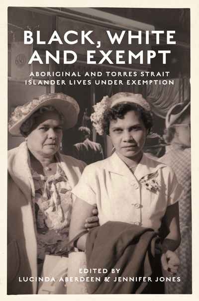 Marilyn Lake reviews &#039;Black, White and Exempt: Aboriginal and Torres Strait Islander lives under exemption&#039; edited by Lucinda Aberdeen and Jennifer Jones
