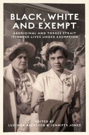 Marilyn Lake reviews 'Black, White and Exempt: Aboriginal and Torres Strait Islander lives under exemption' edited by Lucinda Aberdeen and Jennifer Jones
