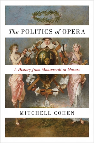Michael Halliwell reviews &#039;The Politics of Opera: A History from Monteverdi to Mozart&#039; by Mitchell Cohen