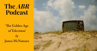 The ABR Podcast: &#039;The Golden Age of Television?&#039; by James McNamara | #12
