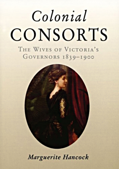 Paul de Serville reviews &#039;Colonial Consorts: The wives of Victoria’s governors, 1839–1900&#039; by Marguerite Hancock