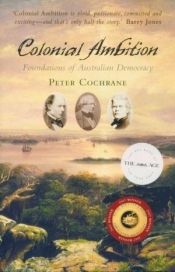 Alan Atkinson reviews 'Colonial Ambition: Foundations of Australian democracy' by Peter Cochrane