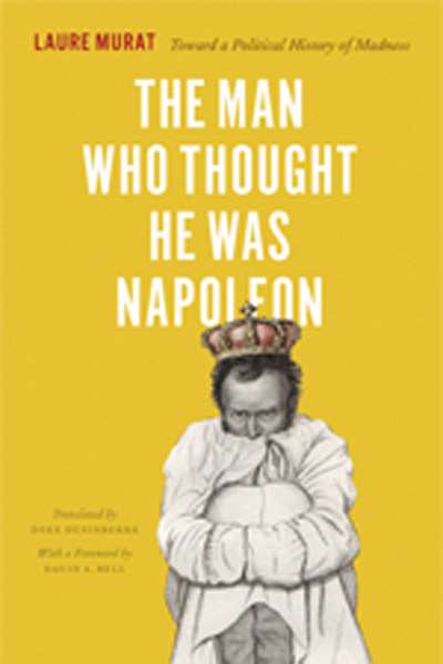 James Dunk reviews &#039;The Man Who Thought He was Napoleon: Toward a political history of madness&#039; by Laure Murat