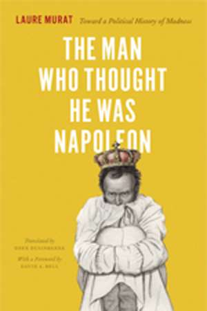 James Dunk reviews &#039;The Man Who Thought He was Napoleon: Toward a political history of madness&#039; by Laure Murat