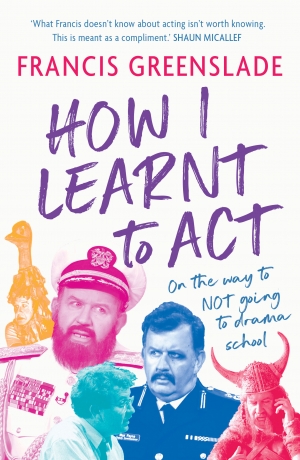 Tim Byrne reviews &#039;How I Learnt to Act: On the way to not going to drama school&#039; by Francis Greenslade