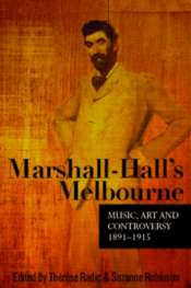 Benjamin Millar reviews 'Marshall-Hall's Melbourne: Music, art and controversy 1891-1915', edited by Thérèse Radic and Suzanne Robinson
