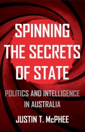 Peter Edwards reviews 'Spinning the Secrets of State: Politics and intelligence in Australia' by Justin T. McPhee