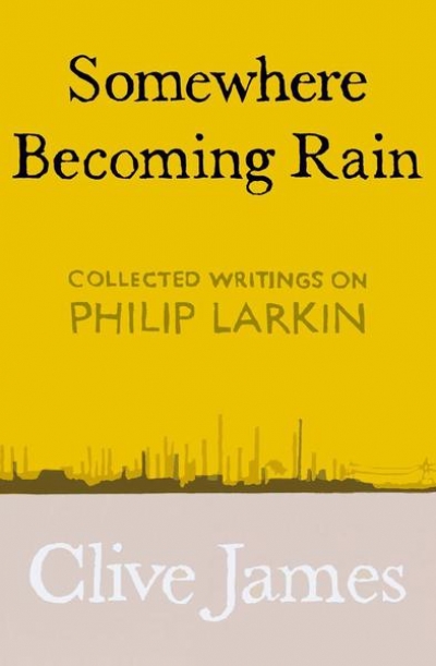 Geoff Page reviews &#039;Somewhere Becoming Rain: Collected writings on Philip Larkin&#039; by Clive James
