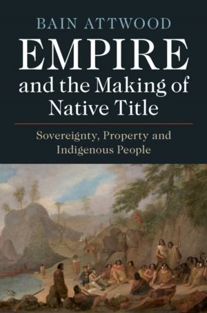 Lisa Ford reviews &#039;Empire and the Making of Native Title: Sovereignty, property and Indigenous people&#039; by Bain Attwood