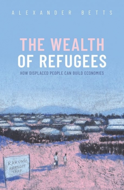Maria O’Sullivan reviews &#039;The Wealth of Refugees: How displaced people can build economies&#039; by Alexander Betts