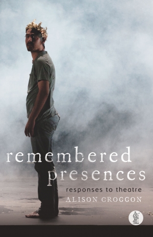 Ben Brooker reviews &#039;Remembered Presences: Responses to theatre&#039; by Alison Croggon