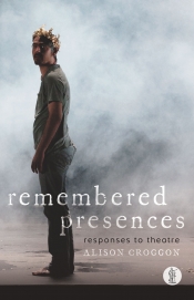 Ben Brooker reviews 'Remembered Presences: Responses to theatre' by Alison Croggon