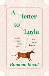 Danielle Clode reviews 'A Letter to Layla: Travels to our deep past and near future' by Ramona Koval